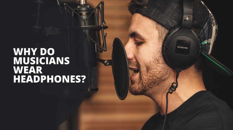 Why Do Musicians Wear Headphones?