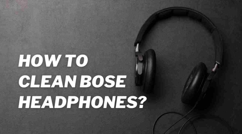 How To Clean Bose Headphones