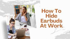 How To Hide Earbuds At Work