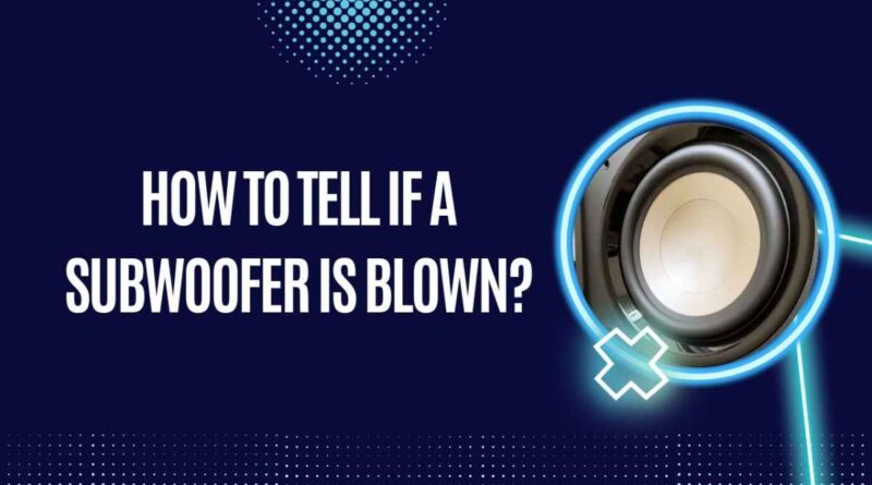 How To Tell If A Subwoofer Is Blown?